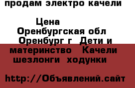 продам электро качели › Цена ­ 1 500 - Оренбургская обл., Оренбург г. Дети и материнство » Качели, шезлонги, ходунки   